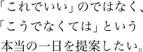 「これでいい」のではなく、「こうでなくては」という本当の一日を提案したい。